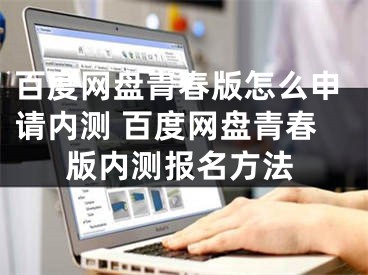 百度网盘青春版怎么申请内测 百度网盘青春版内测报名方法