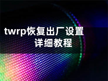 twrp恢复出厂设置详细教程