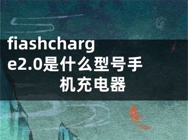 fiashcharge2.0是什么型号手机充电器