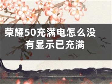 荣耀50充满电怎么没有显示已充满