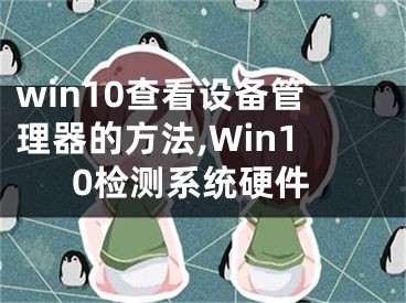 win10查看设备管理器的方法,Win10检测系统硬件