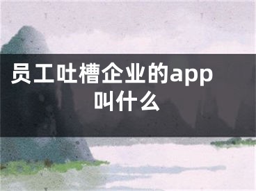 员工吐槽企业的app叫什么