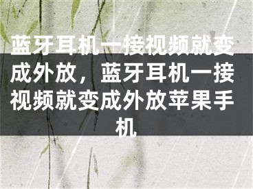 蓝牙耳机一接视频就变成外放，蓝牙耳机一接视频就变成外放苹果手机