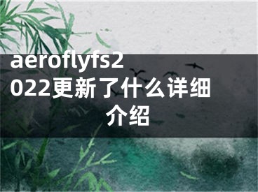 aeroflyfs2022更新了什么详细介绍