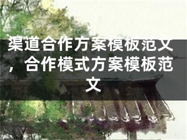 渠道合作方案模板范文，合作模式方案模板范文