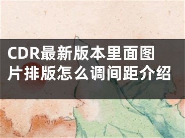 CDR最新版本里面图片排版怎么调间距介绍