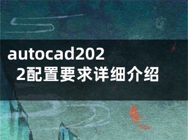 autocad2022配置要求详细介绍