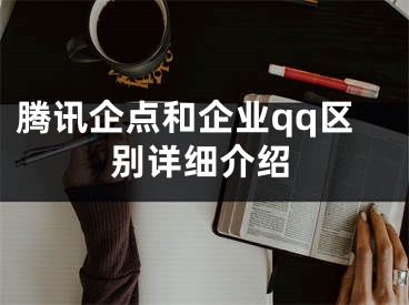 腾讯企点和企业qq区别详细介绍