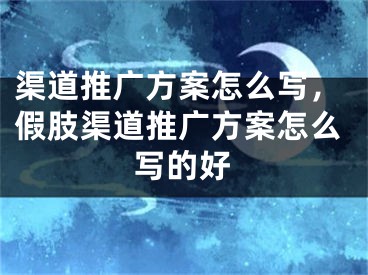 渠道推广方案怎么写，假肢渠道推广方案怎么写的好