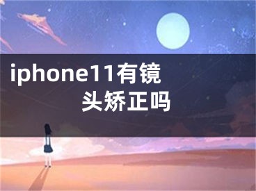 iphone11有镜头矫正吗