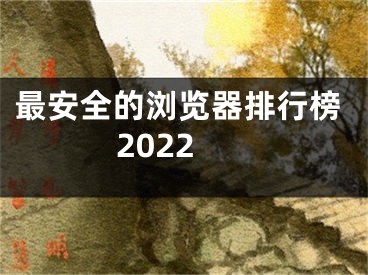 最安全的浏览器排行榜2022