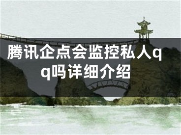 腾讯企点会监控私人qq吗详细介绍
