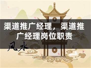 渠道推广经理，渠道推广经理岗位职责