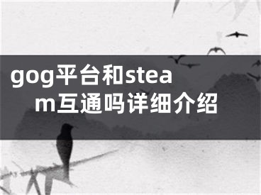 gog平台和steam互通吗详细介绍