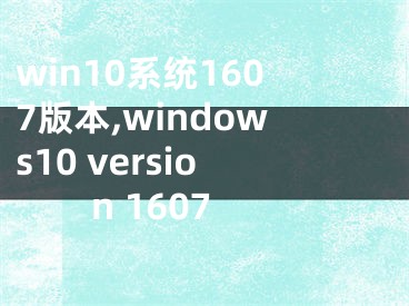 win10系统1607版本,windows10 version 1607