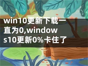 win10更新下载一直为0,windows10更新0%卡住了