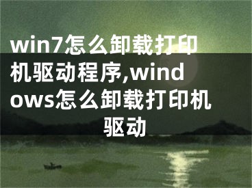 win7怎么卸载打印机驱动程序,windows怎么卸载打印机驱动