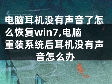 电脑耳机没有声音了怎么恢复win7,电脑重装系统后耳机没有声音怎么办