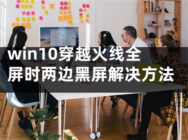 win10穿越火线全屏时两边黑屏解决方法