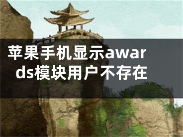 苹果手机显示awards模块用户不存在