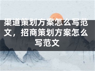 渠道策划方案怎么写范文，招商策划方案怎么写范文