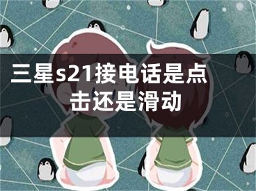 三星s21接电话是点击还是滑动