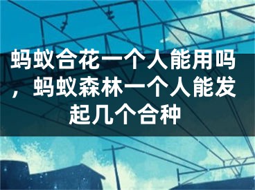 蚂蚁合花一个人能用吗，蚂蚁森林一个人能发起几个合种