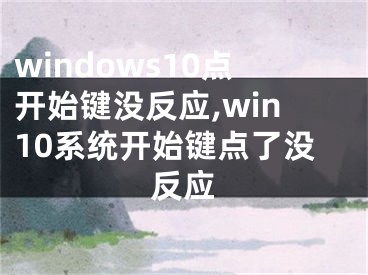 windows10点开始键没反应,win10系统开始键点了没反应