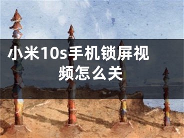 小米10s手机锁屏视频怎么关