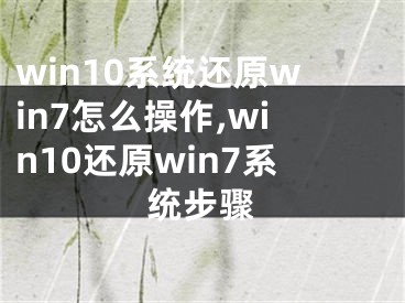 win10系统还原win7怎么操作,win10还原win7系统步骤