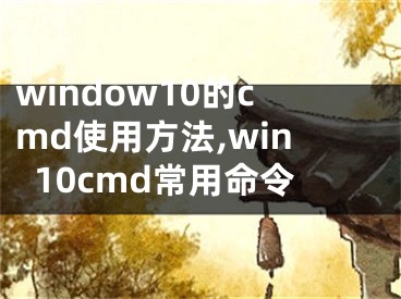 window10的cmd使用方法,win10cmd常用命令
