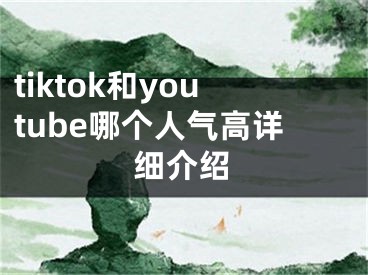 tiktok和youtube哪个人气高详细介绍