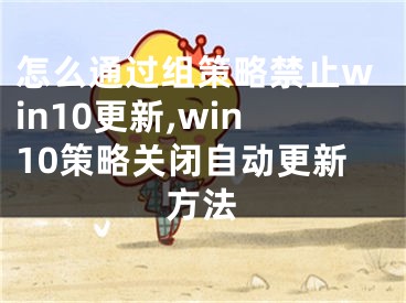 怎么通过组策略禁止win10更新,win10策略关闭自动更新方法