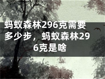 蚂蚁森林296克需要多少步，蚂蚁森林296克是啥