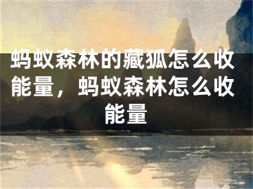 蚂蚁森林的藏狐怎么收能量，蚂蚁森林怎么收能量