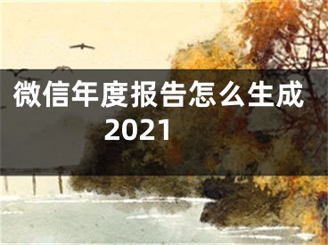 微信年度报告怎么生成2021