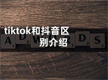 tiktok和抖音区别介绍