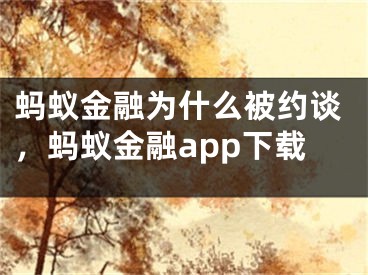 蚂蚁金融为什么被约谈，蚂蚁金融app下载