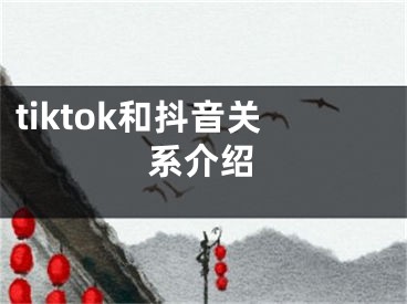 tiktok和抖音关系介绍