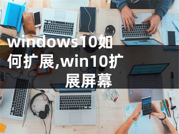 windows10如何扩展,win10扩展屏幕