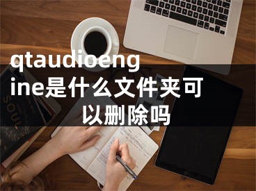 qtaudioengine是什么文件夹可以删除吗