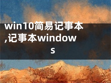 win10简易记事本,记事本windows