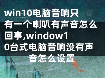 win10电脑音响只有一个喇叭有声音怎么回事,window10台式电脑音响没有声音怎么设置