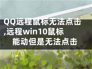 QQ远程鼠标无法点击,远程win10鼠标能动但是无法点击