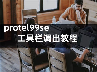 protel99se工具栏调出教程