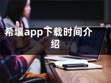 希壤app下载时间介绍