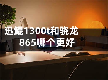 迅鲲1300t和骁龙865哪个更好