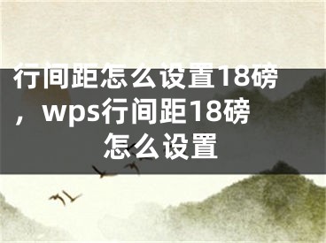 行间距怎么设置18磅，wps行间距18磅怎么设置