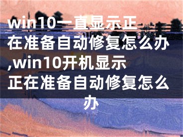 win10一直显示正在准备自动修复怎么办,win10开机显示正在准备自动修复怎么办