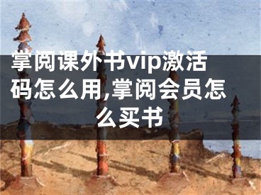 掌阅课外书vip激活码怎么用,掌阅会员怎么买书